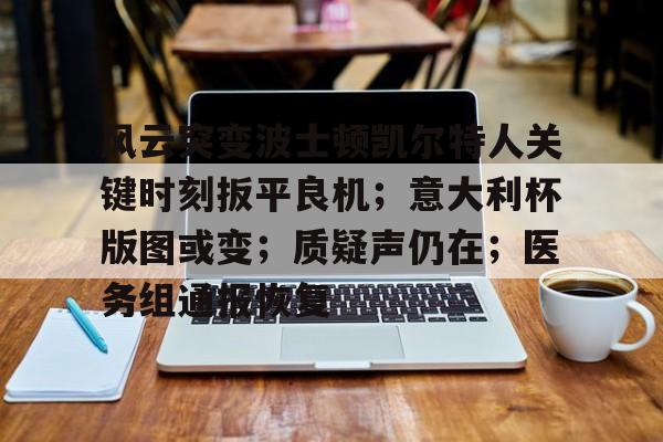 开云体育在线-包含风云突变波士顿凯尔特人关键时刻扳平良机；意大利杯版图或变；质疑声仍在；医务组通报恢复的词条