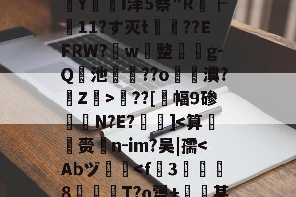 开云体育登录-包含?婮??q揬i犟#伙M2S?鏠漣H鲇#z/C攋v;V?{t?璻d肜綵鉯6Pde夶y饣€?遙0N擲秥]zァ/D0篠~o溳??Hd﹋蔣KC胰Zc葠;K醥`€瘵翫t1???7?